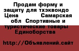 Продам форму и защиту для тхэквондо › Цена ­ 3 000 - Самарская обл. Спортивные и туристические товары » Единоборства   